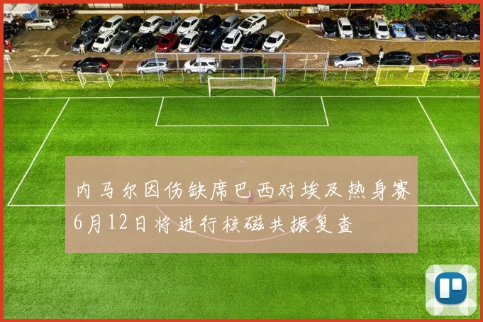 内马尔因伤缺席巴西对埃及热身赛6月12日将进行核磁共振复查