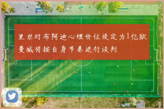 里尔对布阿迪心理价位设定为1亿欧曼城将按自身节奏进行谈判