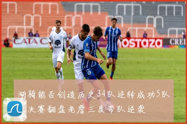 湖骑能否创造历史34队逆转成功5队总决赛翻盘老詹三度带队逆袭