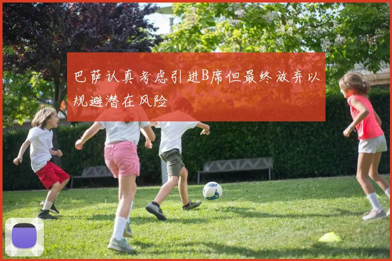 巴萨认真考虑引进B席但最终放弃以规避潜在风险