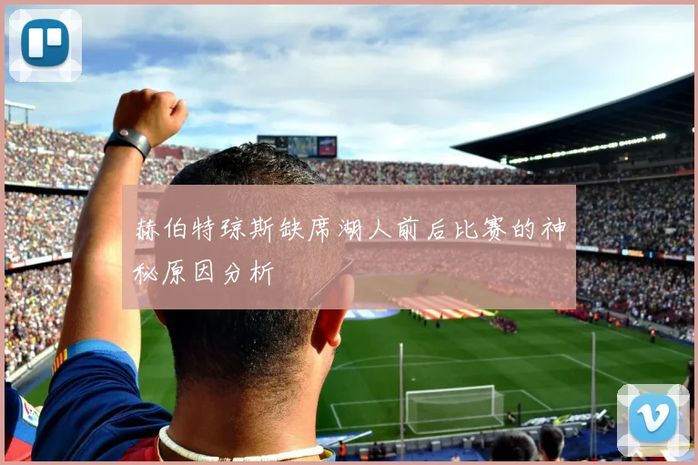 赫伯特琼斯缺席湖人前后比赛的神秘原因分析