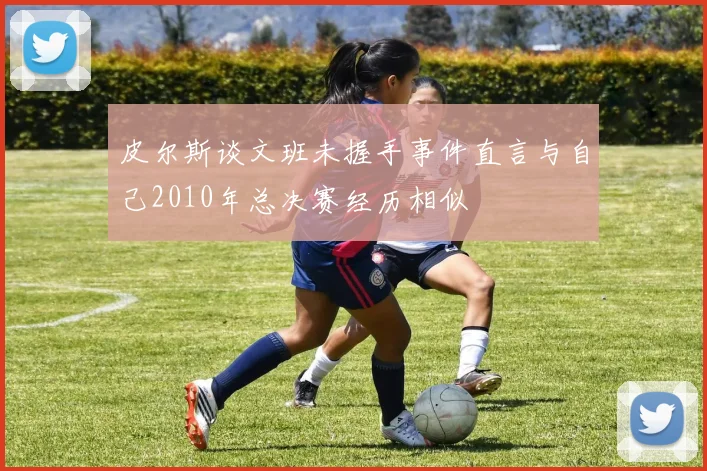 皮尔斯谈文班未握手事件直言与自己2010年总决赛经历相似